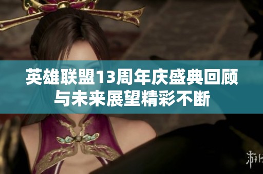 英雄联盟13周年庆盛典回顾与未来展望精彩不断