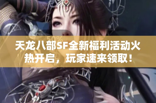 天龙八部SF全新福利活动火热开启，玩家速来领取！