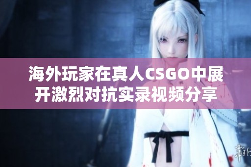 海外玩家在真人CSGO中展开激烈对抗实录视频分享