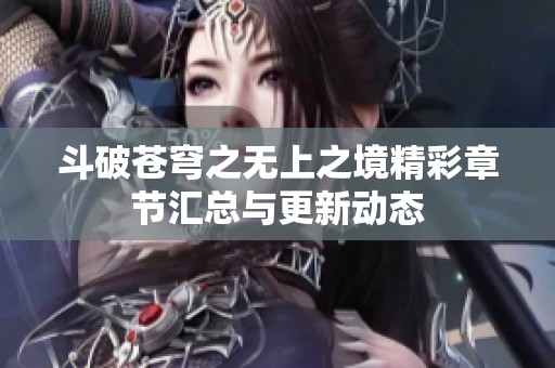 斗破苍穹之无上之境精彩章节汇总与更新动态