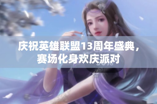 庆祝英雄联盟13周年盛典，赛场化身欢庆派对
