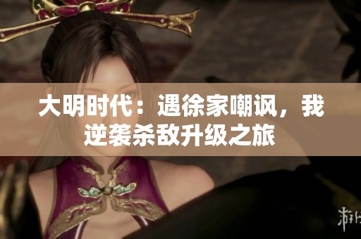 大明时代：遇徐家嘲讽，我逆袭杀敌升级之旅