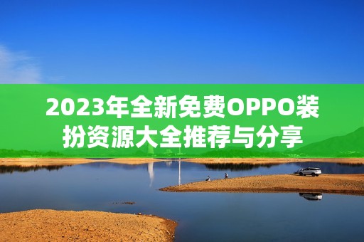 2023年全新免费OPPO装扮资源大全推荐与分享