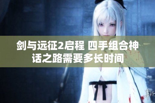 剑与远征2启程 四手组合神话之路需要多长时间