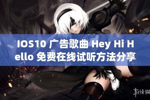 IOS10 广告歌曲 Hey Hi Hello 免费在线试听方法分享