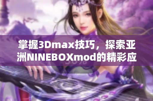 掌握3Dmax技巧，探索亚洲NINEBOXmod的精彩应用与效果