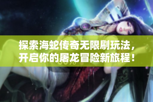 探索海蛇传奇无限刷玩法，开启你的屠龙冒险新旅程！