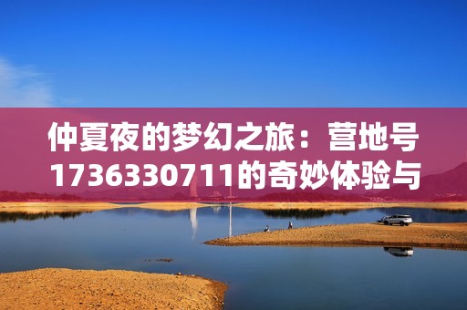仲夏夜的梦幻之旅：营地号1736330711的奇妙体验与拒霜思的冒险
