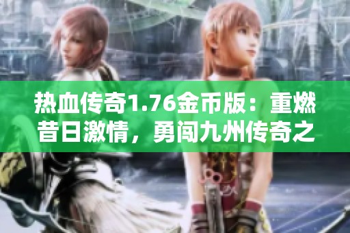 热血传奇1.76金币版：重燃昔日激情，勇闯九州传奇之旅！