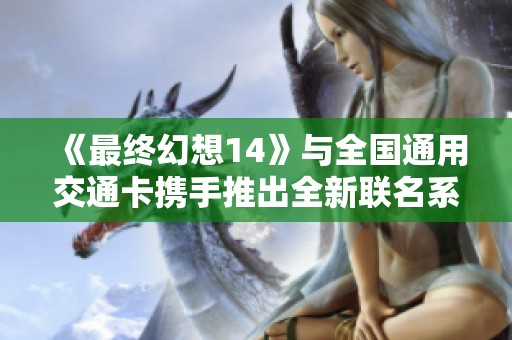 《最终幻想14》与全国通用交通卡携手推出全新联名系列产品