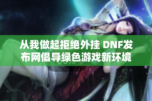 从我做起拒绝外挂 DNF发布网倡导绿色游戏新环境