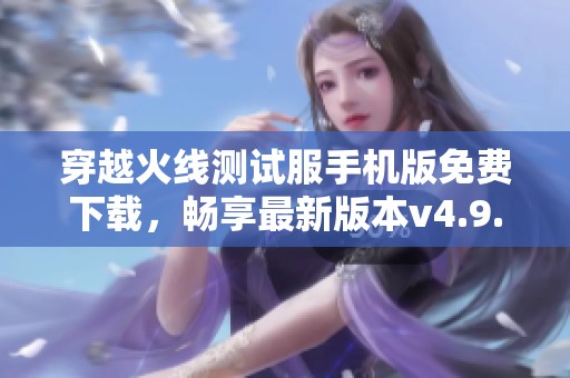 穿越火线测试服手机版免费下载，畅享最新版本v4.9.2游戏体验