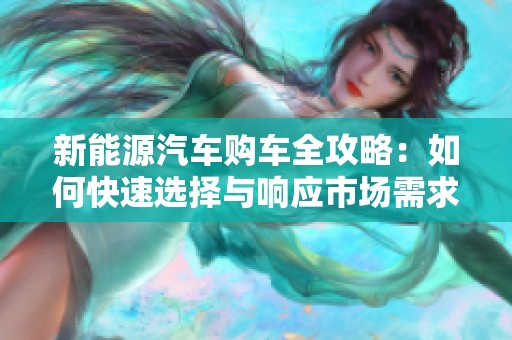 新能源汽车购车全攻略：如何快速选择与响应市场需求