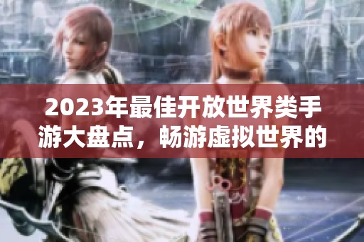 2023年最佳开放世界类手游大盘点，畅游虚拟世界的最佳选择