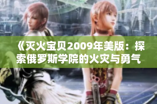 《灭火宝贝2009年美版：探索俄罗斯学院的火灾与勇气》