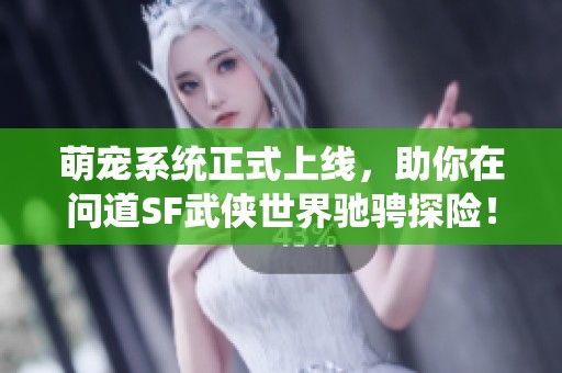 萌宠系统正式上线，助你在问道SF武侠世界驰骋探险！