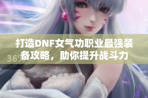 打造DNF女气功职业最强装备攻略，助你提升战斗力