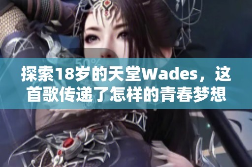 探索18岁的天堂Wades，这首歌传递了怎样的青春梦想与故事