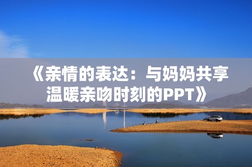 《亲情的表达：与妈妈共享温暖亲吻时刻的PPT》