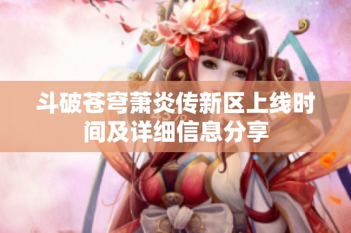 斗破苍穹萧炎传新区上线时间及详细信息分享