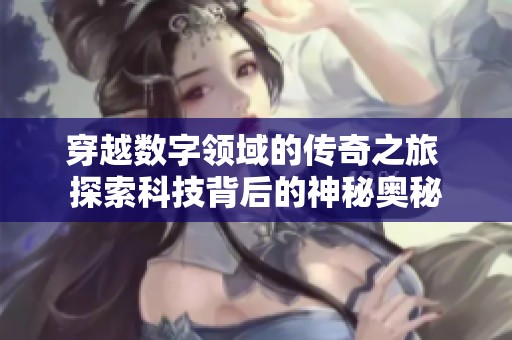 穿越数字领域的传奇之旅 探索科技背后的神秘奥秘