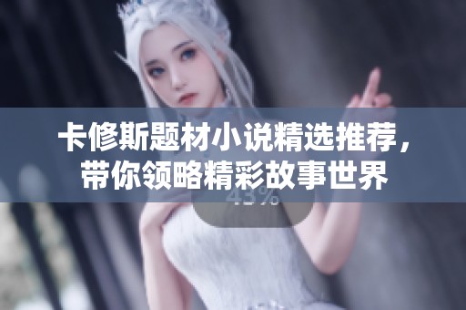 卡修斯题材小说精选推荐，带你领略精彩故事世界