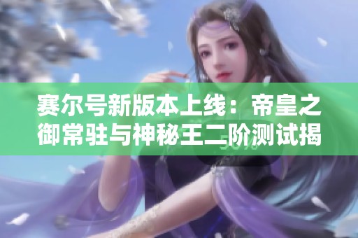 赛尔号新版本上线：帝皇之御常驻与神秘王二阶测试揭晓！