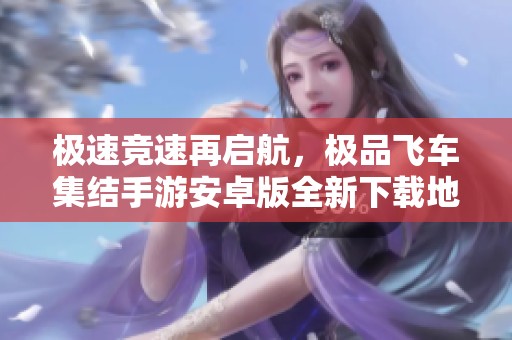 极速竞速再启航，极品飞车集结手游安卓版全新下载地址！