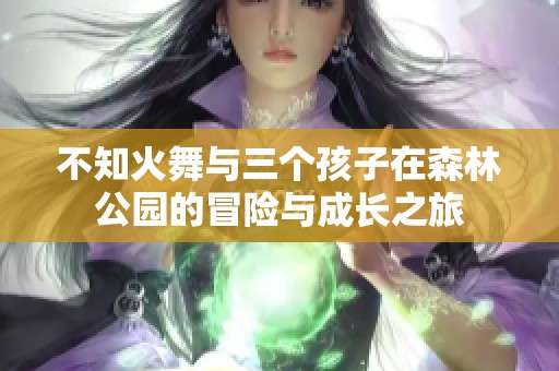 不知火舞与三个孩子在森林公园的冒险与成长之旅