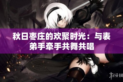 秋日枣庄的欢聚时光：与表弟手牵手共舞共唱