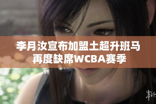李月汝宣布加盟土超升班马 再度缺席WCBA赛季