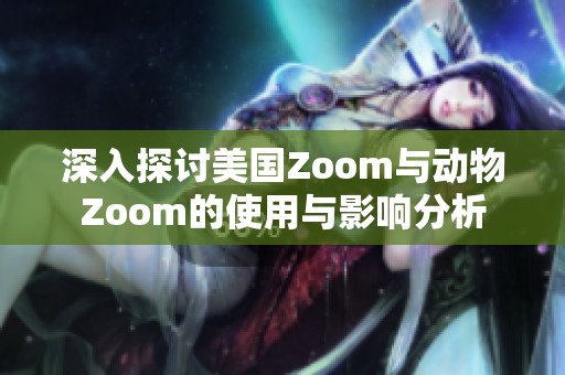 深入探讨美国Zoom与动物Zoom的使用与影响分析
