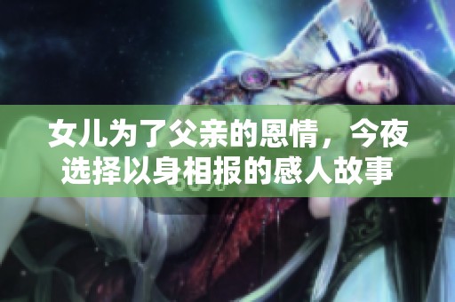 女儿为了父亲的恩情，今夜选择以身相报的感人故事