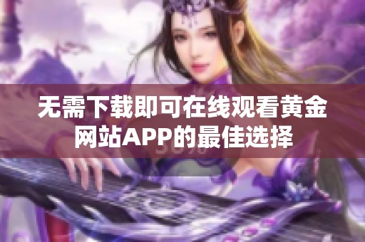 无需下载即可在线观看黄金网站APP的最佳选择