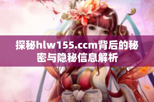 探秘hlw155.ccm背后的秘密与隐秘信息解析