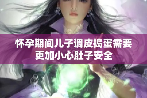 怀孕期间儿子调皮捣蛋需要更加小心肚子安全