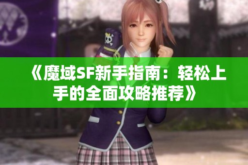《魔域SF新手指南：轻松上手的全面攻略推荐》