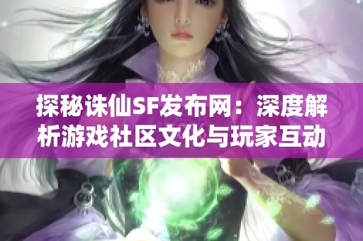 探秘诛仙SF发布网：深度解析游戏社区文化与玩家互动技巧