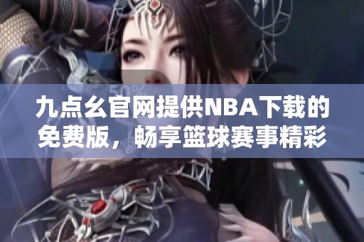 九点幺官网提供NBA下载的免费版，畅享篮球赛事精彩回放