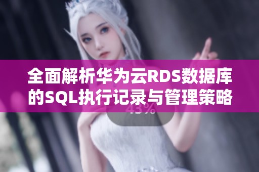全面解析华为云RDS数据库的SQL执行记录与管理策略