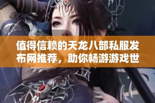值得信赖的天龙八部私服发布网推荐，助你畅游游戏世界