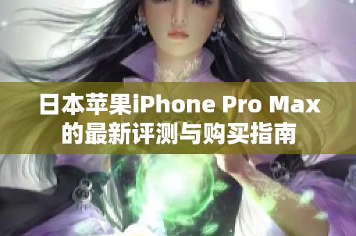 日本苹果iPhone Pro Max的最新评测与购买指南