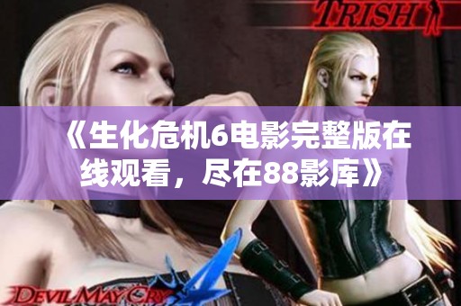 《生化危机6电影完整版在线观看，尽在88影库》