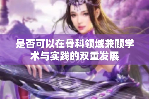 是否可以在骨科领域兼顾学术与实践的双重发展