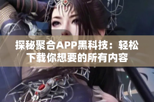 探秘聚合APP黑科技：轻松下载你想要的所有内容