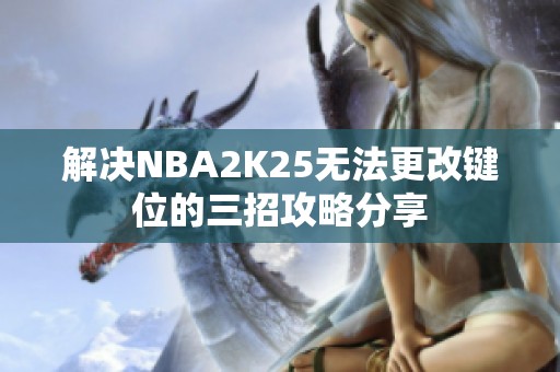 解决NBA2K25无法更改键位的三招攻略分享