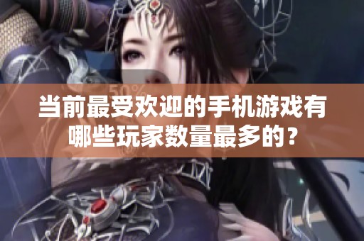 当前最受欢迎的手机游戏有哪些玩家数量最多的？