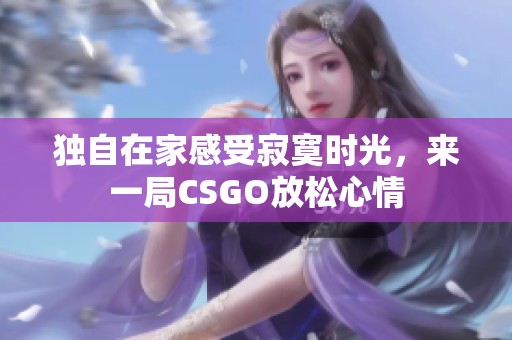 独自在家感受寂寞时光，来一局CSGO放松心情