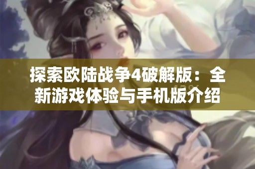 探索欧陆战争4破解版：全新游戏体验与手机版介绍