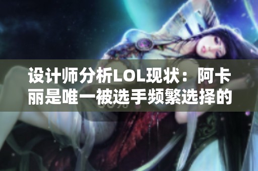 设计师分析LOL现状：阿卡丽是唯一被选手频繁选择的刺客